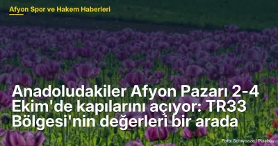 Anadoludakiler Afyon Pazarı 2-4 Ekim'de Kapılarını Açıyor: TR33 Bölgesi'nin Zenginlikleri