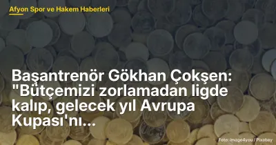 Başantrenör Gökhan Çokşen: "Bütçemizi zorlamadan ligde kalıp, gelecek yıl Avrupa Kupası'nı hedefliyoruz"