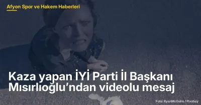 Kaza yapan İYİ Parti İl Başkanı Mısırlıoğlu’ndan videolu mesaj