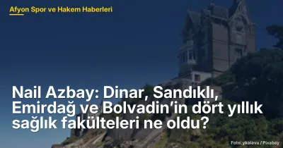 Nail Azbay: Dinar, Sandıklı, Emirdağ ve Bolvadin’in dört yıllık sağlık fakülteleri ne oldu?