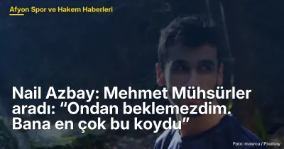 Nail Azbay: Mehmet Mühsürler aradı: “Ondan beklemezdim. Bana en çok bu koydu”