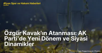 Özgür Kavak'ın Atanması: AK Parti'de Yeni Dönem ve Siyasi Dinamikler