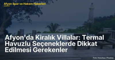 Afyon'da Kiralık Villalar: Termal Havuzlu Seçeneklerde Dikkat Edilmesi Gerekenler