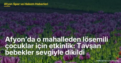 Afyon’da o mahalleden lösemili çocuklar için etkinlik: Tavşan bebekler sevgiyle dikildi