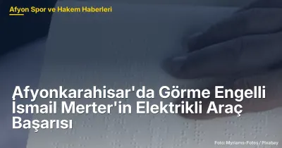 Afyonkarahisar'da Görme Engelli İsmail Merter'in 5 Elektrikli Araç Başarısı
