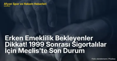Erken Emeklilik Bekleyenler Dikkat! 1999 Sonrası Sigortalılar İçin Meclis'te Son Durum