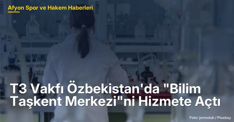 T3 Vakfı Özbekistan'da "Bilim Taşkent Merkezi"ni Hizmete Açtı