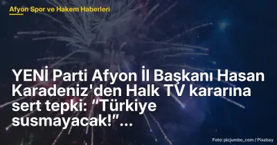 YENİ Parti Afyon İl Başkanı Hasan Karadeniz'den Halk TV'ye Kayyım Tepkisi: ‘Türkiye Susmayacak!’