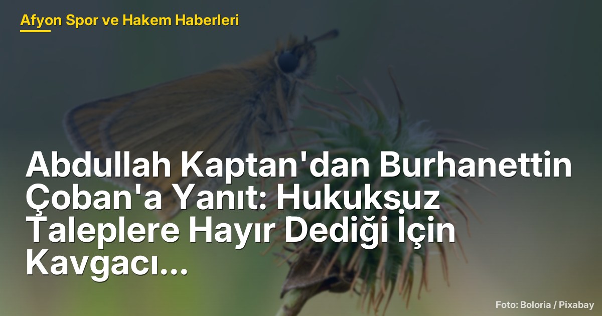 Abdullah Kaptan'dan Burhanettin Çoban'a Yanıt: Hukuksuz Taleplere Hayır Dediği İçin Kavgacı Oluyorsun