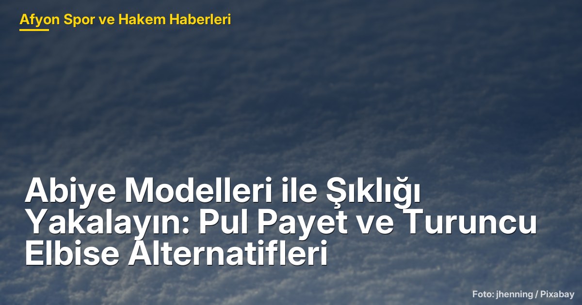 Abiye Modelleri ile Şıklığı Yakalayın: Pul Payet ve Turuncu Elbise Alternatifleri