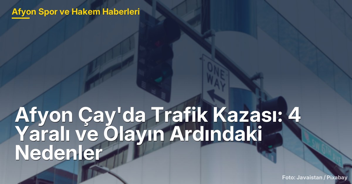 Afyon Çay'da Trafik Kazası: 4 Yaralı ve Olayın Ardındaki Nedenler