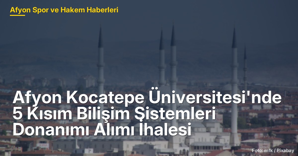 Afyon Kocatepe Üniversitesi'nde 5 Kısım Bilişim Sistemleri Donanımı Alımı İhalesi