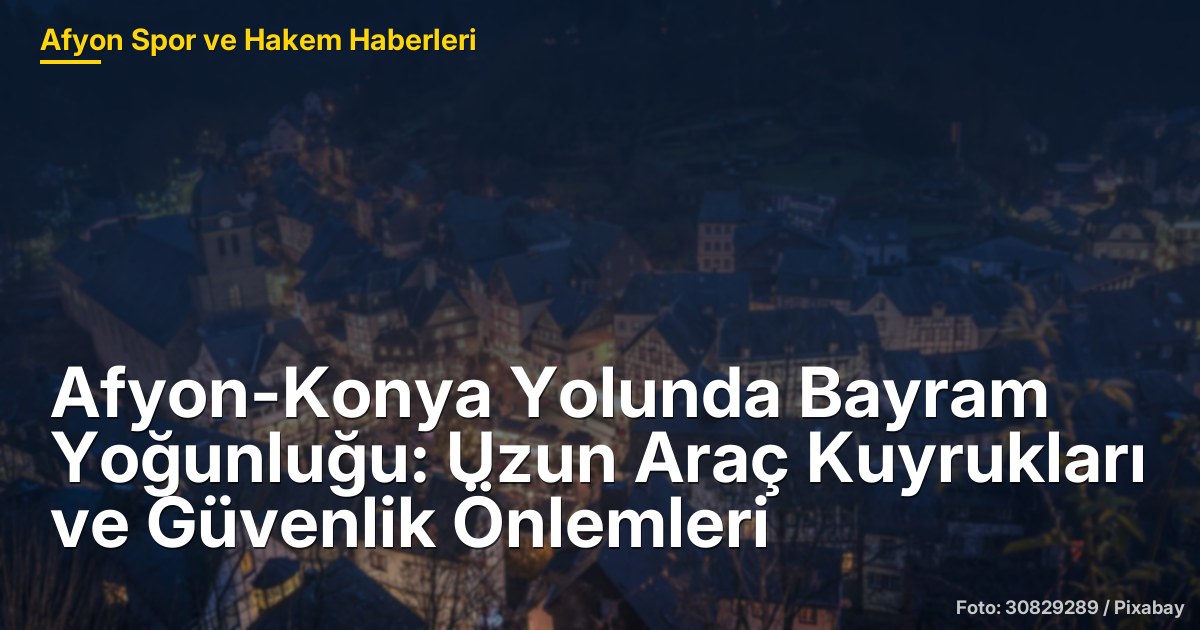 Afyon-Konya Yolunda Bayram Yoğunluğu: Uzun Araç Kuyrukları ve Güvenlik Önlemleri
