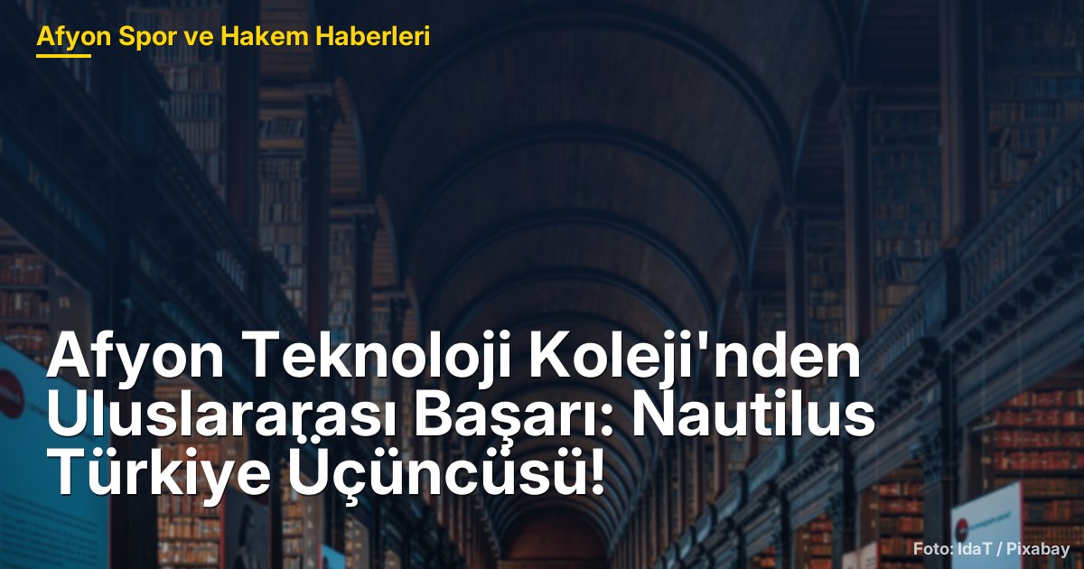 Afyon Teknoloji Koleji'nden Uluslararası Başarı: Nautilus Türkiye Üçüncüsü!