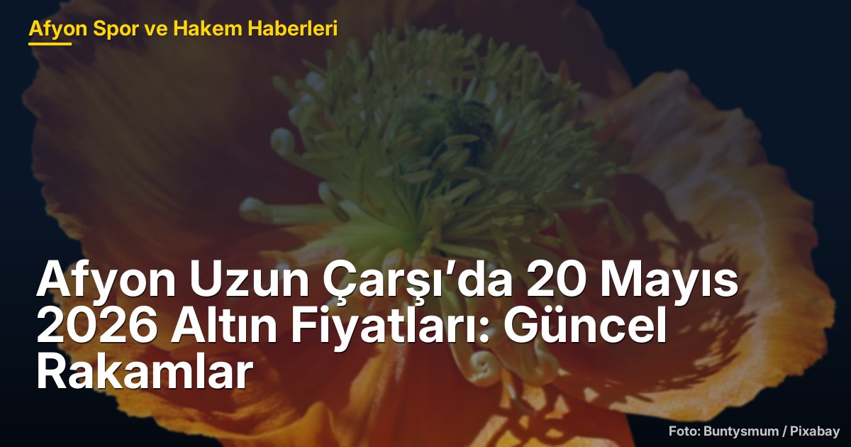 Afyon Uzun Çarşı’da 20 Mayıs 2026 Altın Fiyatları: Güncel Rakamlar