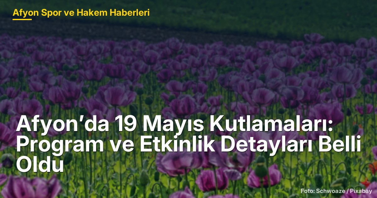 Afyon’da 19 Mayıs Kutlamaları: Program ve Etkinlik Detayları Belli Oldu