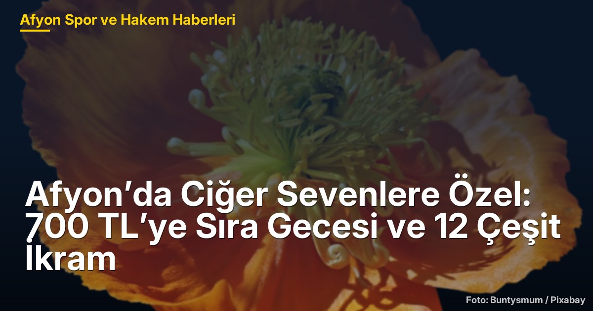 Afyon’da Ciğer Sevenlere Özel: 700 TL’ye Sıra Gecesi ve 12 Çeşit İkram