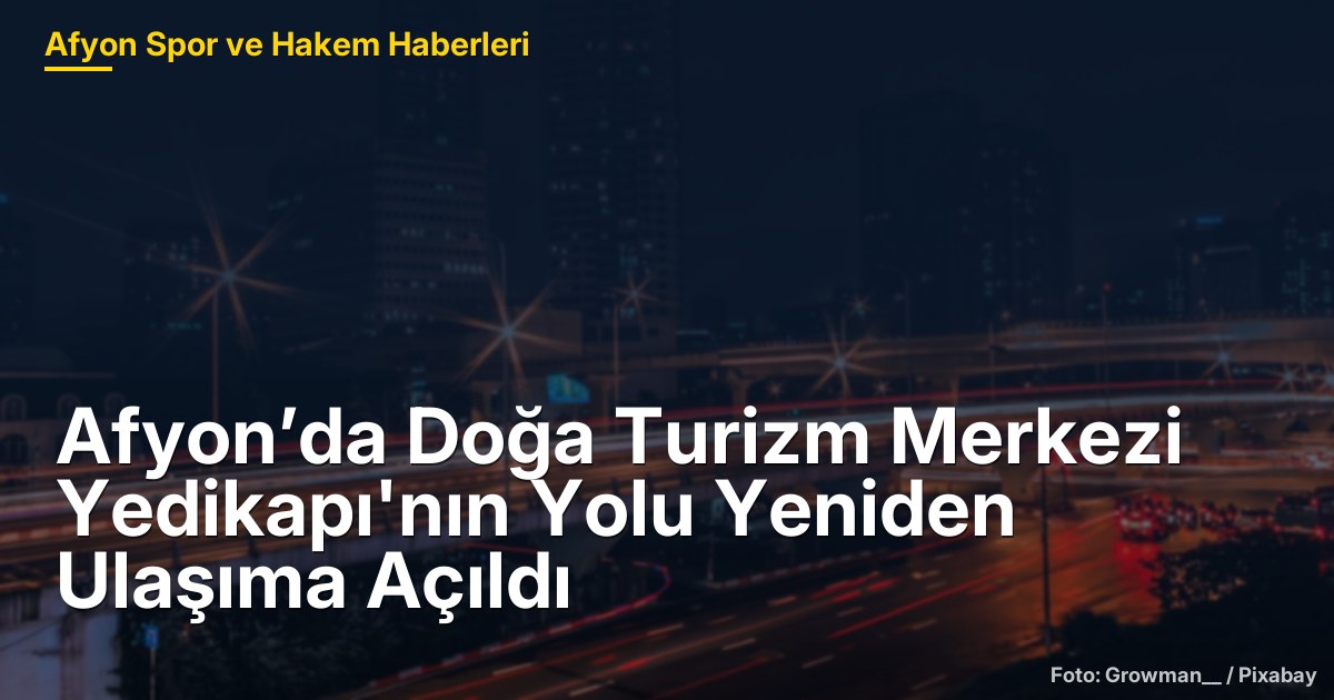 Afyon’da Doğa Turizm Merkezi Yedikapı'nın Yolu Yeniden Ulaşıma Açıldı