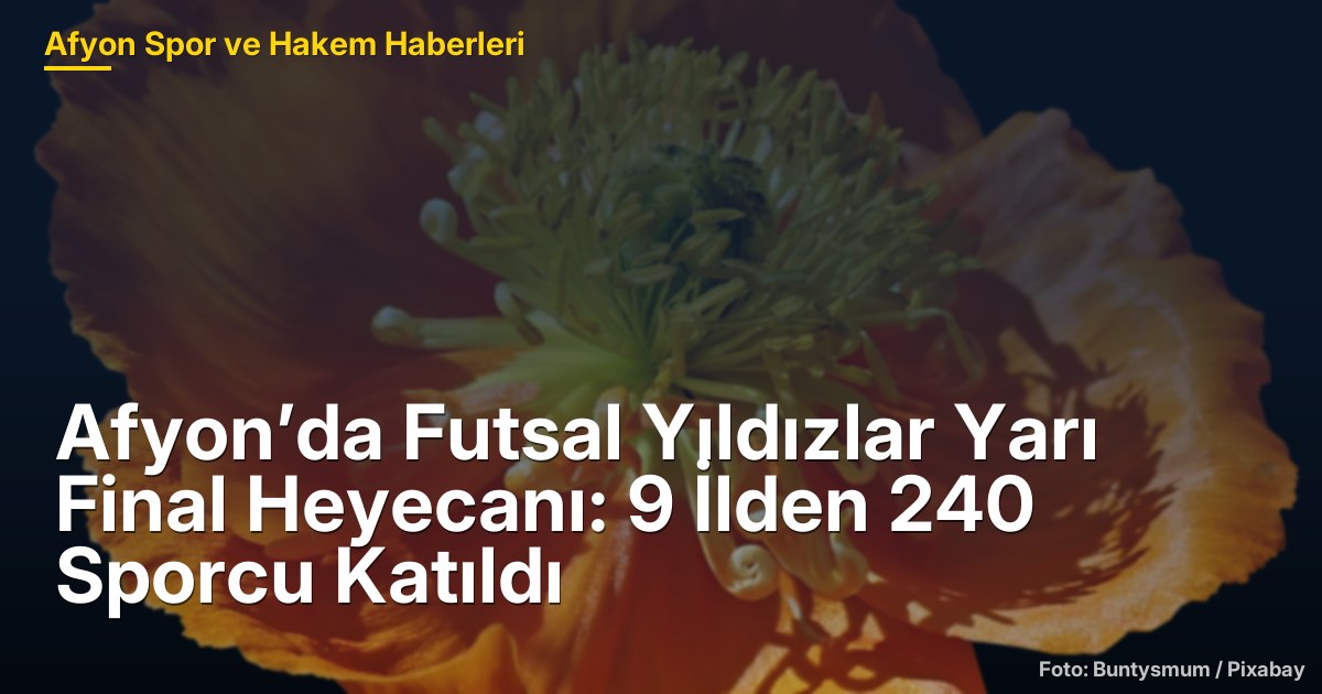 Afyon’da Futsal Yıldızlar Yarı Final Heyecanı: 9 İlden 240 Sporcu Katıldı