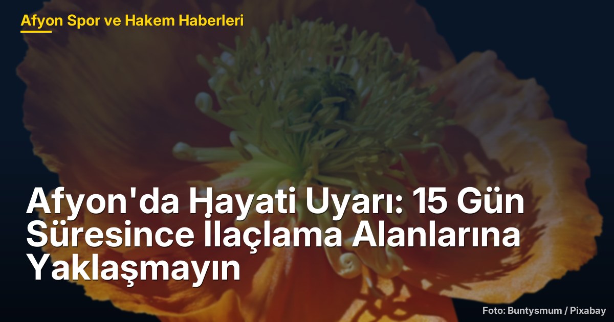 Afyon'da Hayati Uyarı: 15 Gün Süresince İlaçlama Alanlarına Yaklaşmayın