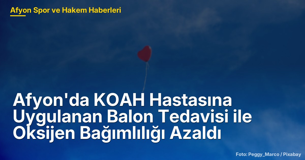 Afyon'da KOAH Hastasına Uygulanan Balon Tedavisi ile Oksijen Bağımlılığı Azaldı
