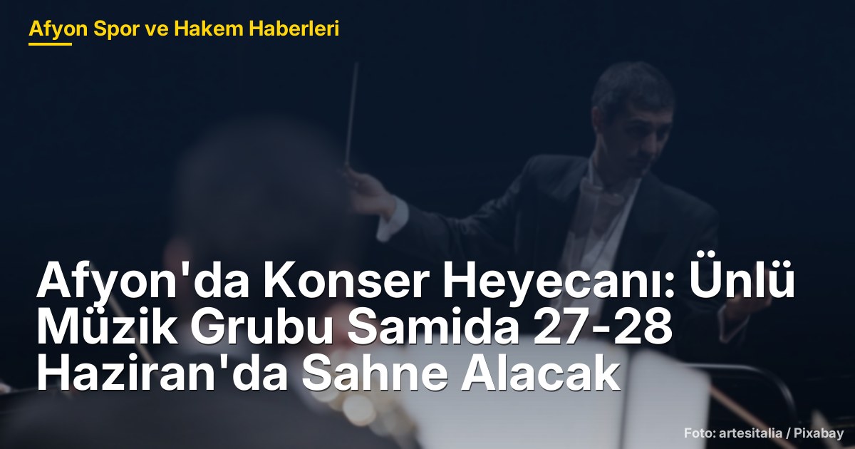 Afyon'da Konser Heyecanı: Ünlü Müzik Grubu Samida 27-28 Haziran'da Sahne Alacak