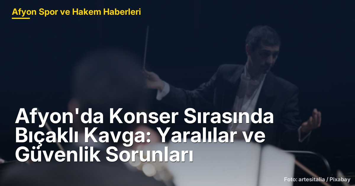 Afyon'da Konser Sırasında Bıçaklı Kavga: Yaralılar ve Güvenlik Sorunları