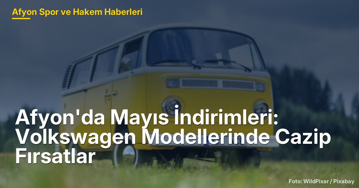 Afyon'da Mayıs İndirimleri: Volkswagen Modellerinde Cazip Fırsatlar