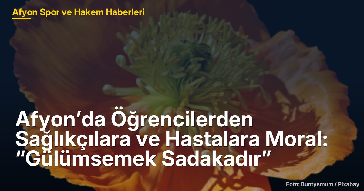 Afyon’da Öğrencilerden Sağlıkçılara ve Hastalara Moral: “Gülümsemek Sadakadır”