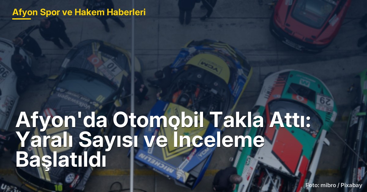 Afyon'da Otomobil Takla Attı: Yaralı Sayısı ve İnceleme Başlatıldı