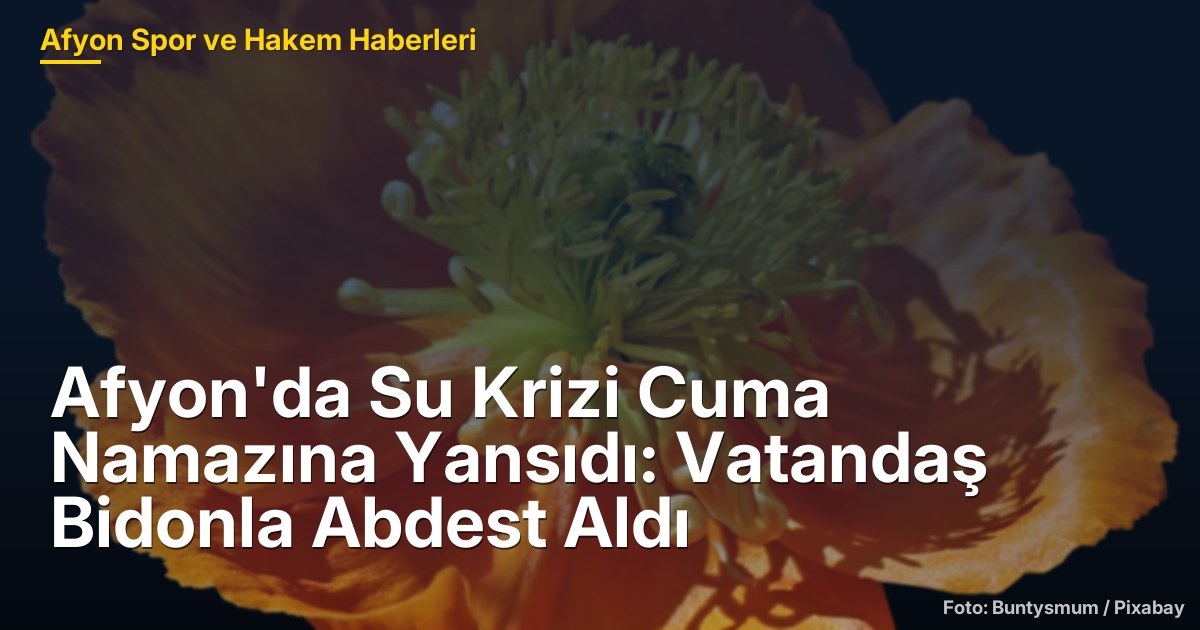 Afyon'da Su Krizi Cuma Namazına Yansıdı: Vatandaş Bidonla Abdest Aldı