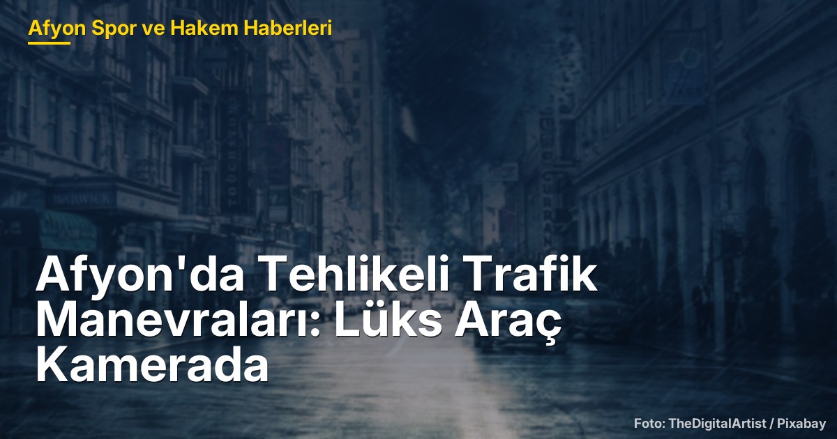 Afyon'da Tehlikeli Trafik Manevraları: Lüks Araç Kamerada