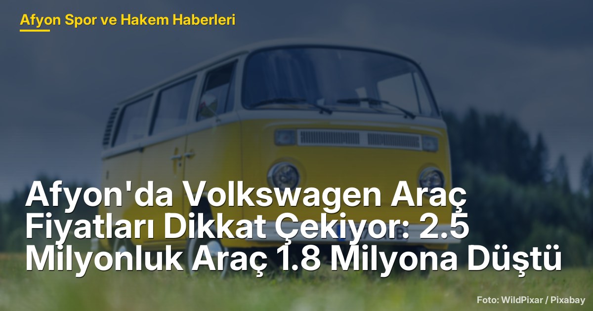 Afyon'da Volkswagen Araç Fiyatları Dikkat Çekiyor: 2.5 Milyonluk Araç 1.8 Milyona Düştü