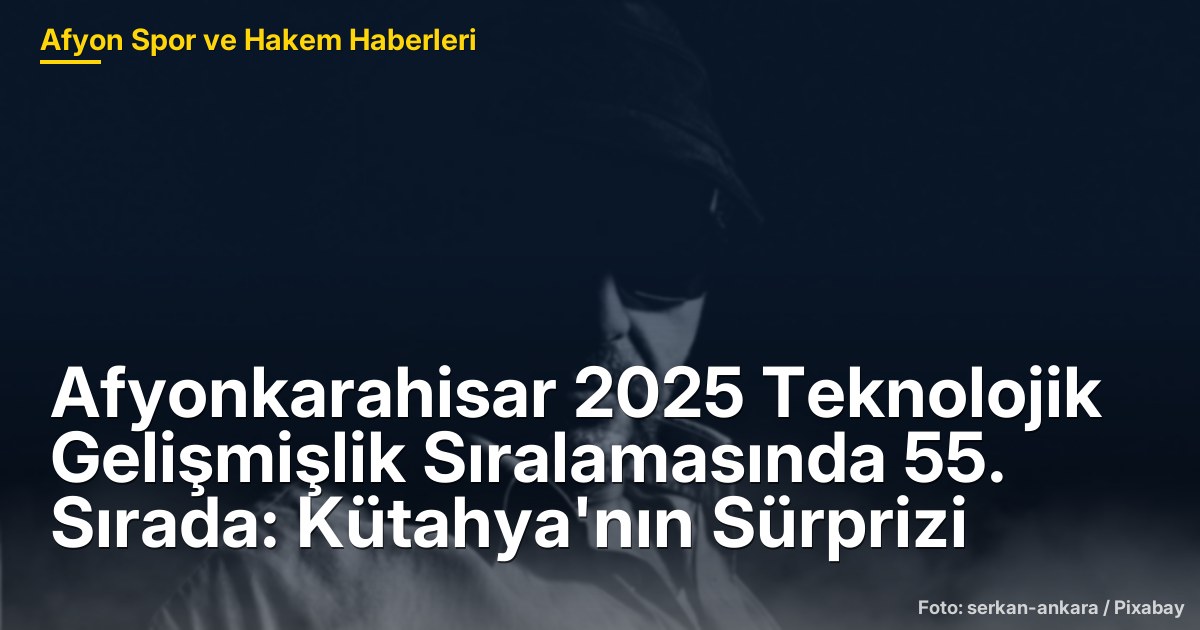 Afyonkarahisar 2025 Teknolojik Gelişmişlik Sıralamasında 55. Sırada: Kütahya'nın Sürprizi