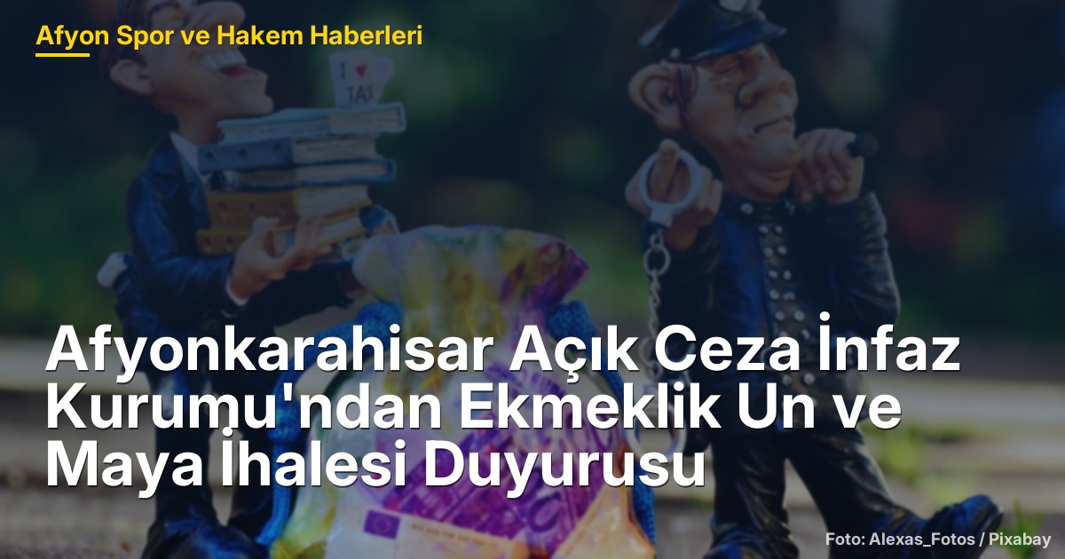 Afyonkarahisar Açık Ceza İnfaz Kurumu'ndan Ekmeklik Un ve Maya İhalesi Duyurusu