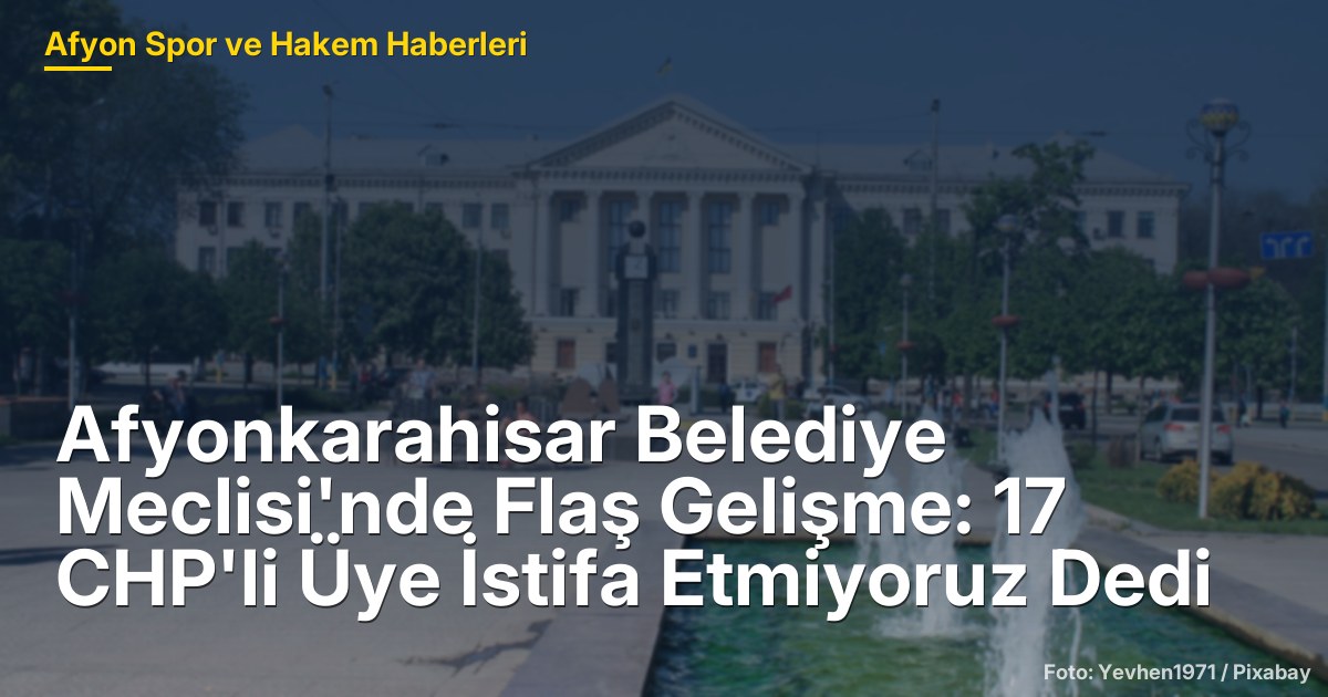 Afyonkarahisar Belediye Meclisi'nde Flaş Gelişme: 17 CHP'li Üye İstifa Etmiyoruz Dedi