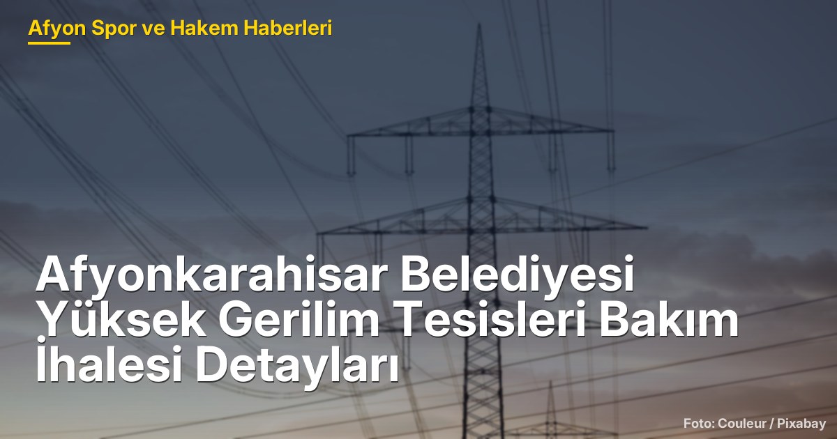 Afyonkarahisar Belediyesi Yüksek Gerilim Tesisleri Bakım İhalesi Detayları