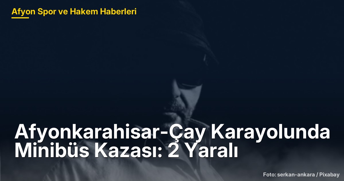 Afyonkarahisar-Çay Karayolunda Minibüs Kazası: 2 Yaralı