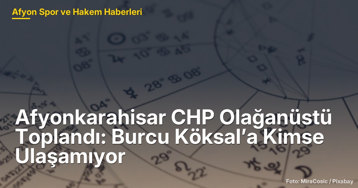 Afyonkarahisar CHP Olağanüstü Toplandı: Burcu Köksal’a Kimse Ulaşamıyor