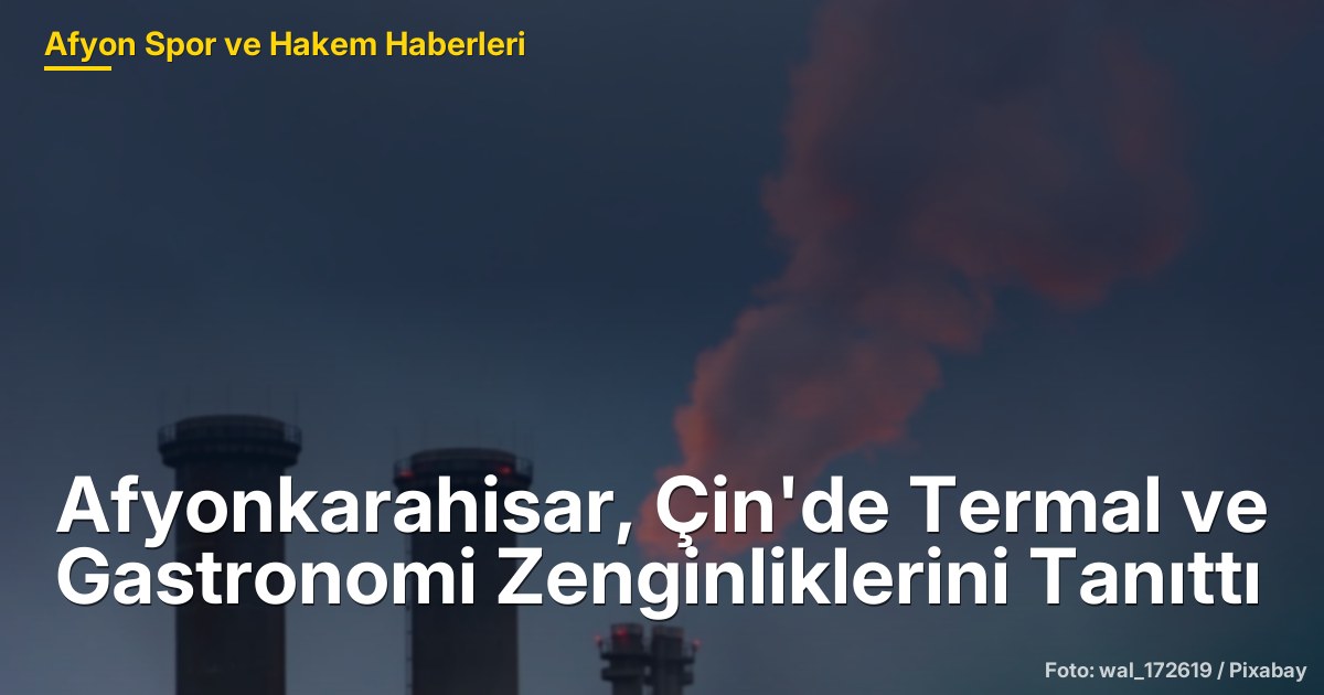 Afyonkarahisar, Çin'de Termal ve Gastronomi Zenginliklerini Tanıttı