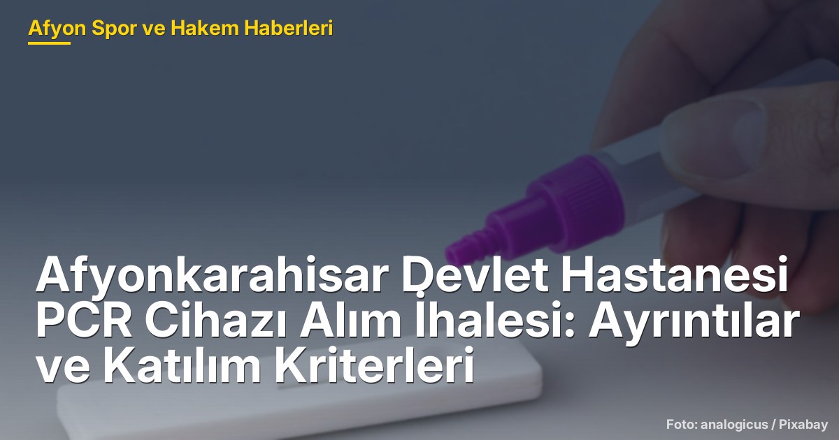 Afyonkarahisar Devlet Hastanesi PCR Cihazı Alım İhalesi: Ayrıntılar ve Katılım Kriterleri