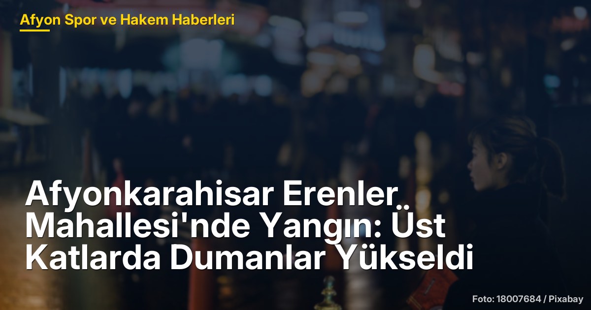 Afyonkarahisar Erenler Mahallesi'nde Yangın: Üst Katlarda Dumanlar Yükseldi