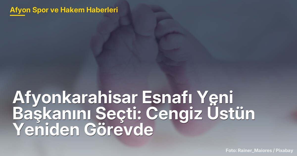 Afyonkarahisar Esnafı Yeni Başkanını Seçti: Cengiz Üstün Yeniden Görevde