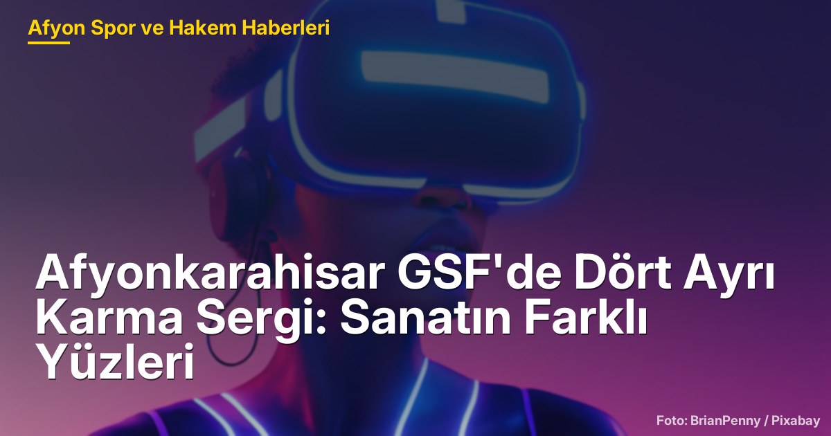 Afyonkarahisar GSF'de Dört Ayrı Karma Sergi: Sanatın Farklı Yüzleri