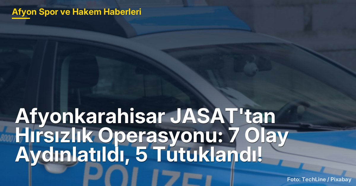 Afyonkarahisar JASAT'tan Hırsızlık Operasyonu: 7 Olay Aydınlatıldı, 5 Tutuklandı!