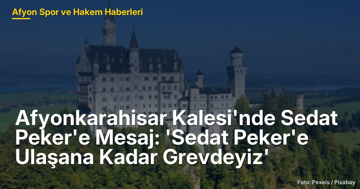 Afyonkarahisar Kalesi'nde Sedat Peker'e Mesaj: 'Sedat Peker'e Ulaşana Kadar Grevdeyiz'