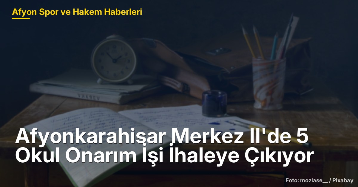 Afyonkarahisar Merkez II'de 5 Okul Onarım İşi İhaleye Çıkıyor
