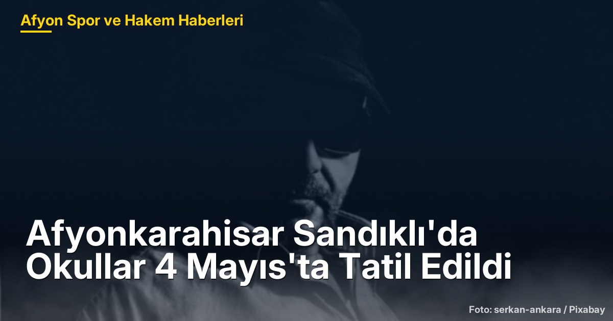 Afyonkarahisar Sandıklı'da Okullar 4 Mayıs'ta Tatil Edildi