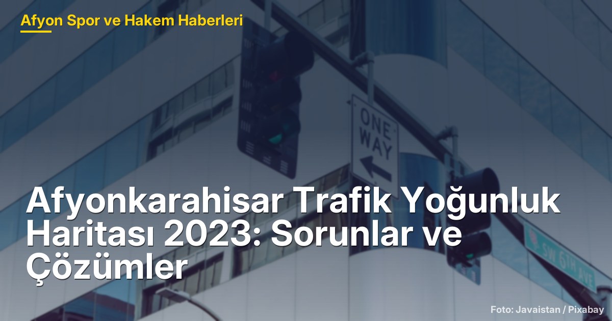 Afyonkarahisar Trafik Yoğunluk Haritası 2023: Sorunlar ve Çözümler