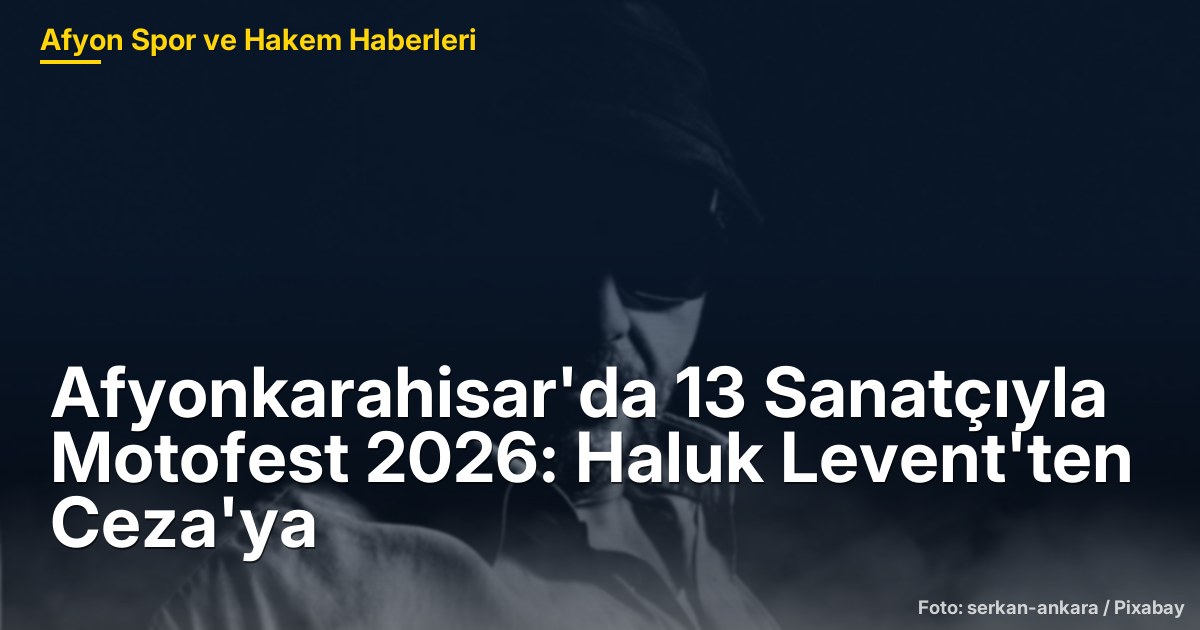 Afyonkarahisar'da 13 Sanatçıyla Motofest 2026: Haluk Levent'ten Ceza'ya